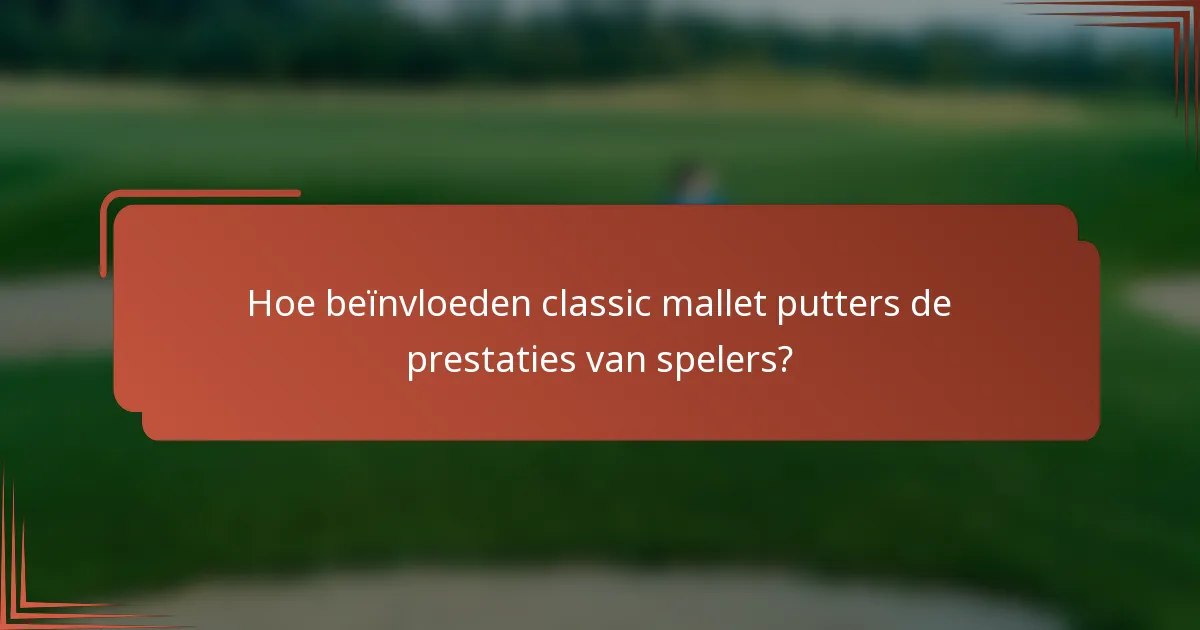 Hoe beïnvloeden classic mallet putters de prestaties van spelers?
