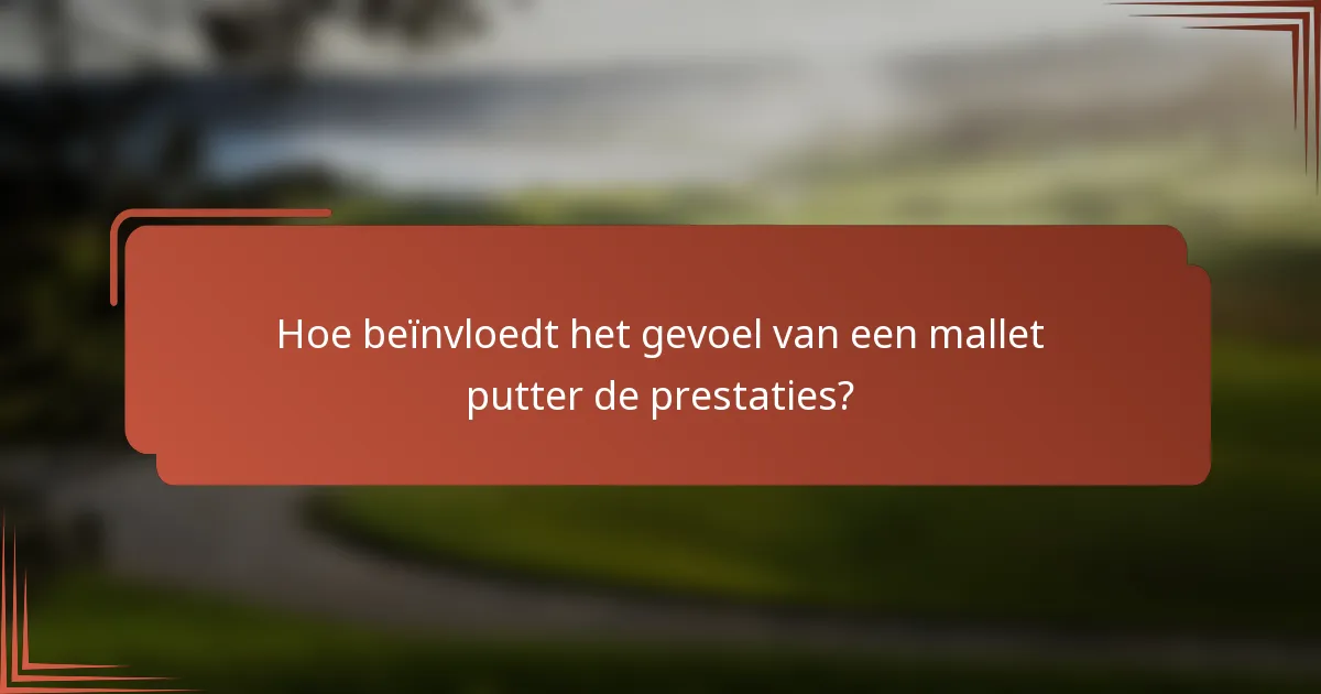 Hoe beïnvloedt het gevoel van een mallet putter de prestaties?
