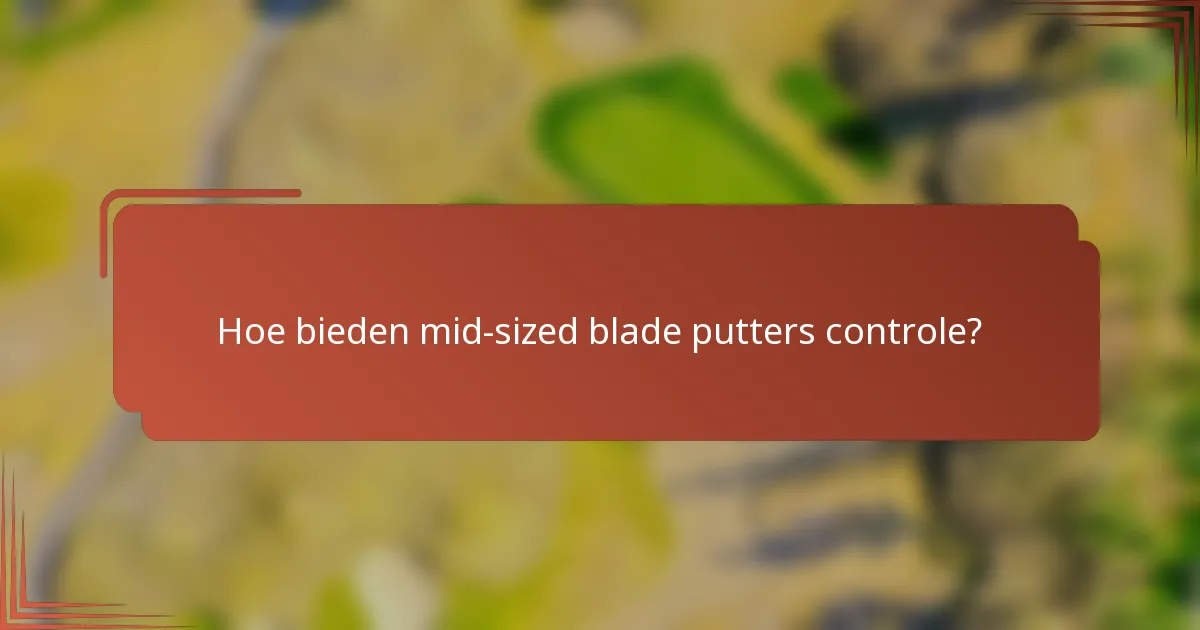 Hoe bieden mid-sized blade putters controle?