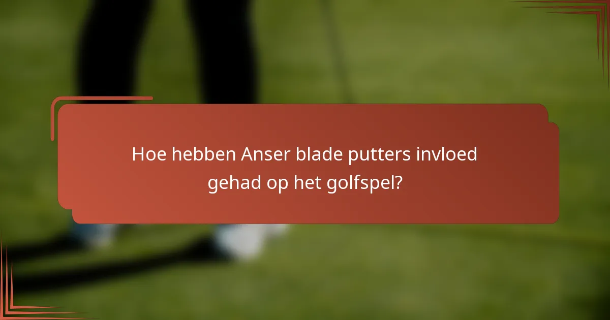 Hoe hebben Anser blade putters invloed gehad op het golfspel?