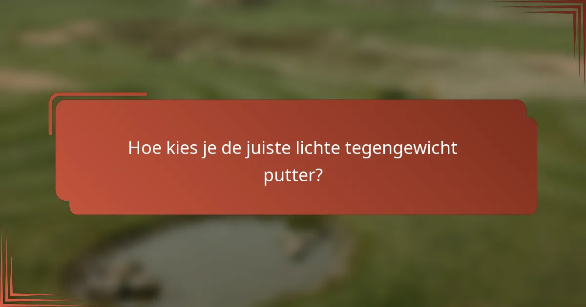 Hoe kies je de juiste lichte tegengewicht putter?