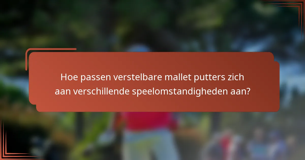 Hoe passen verstelbare mallet putters zich aan verschillende speelomstandigheden aan?