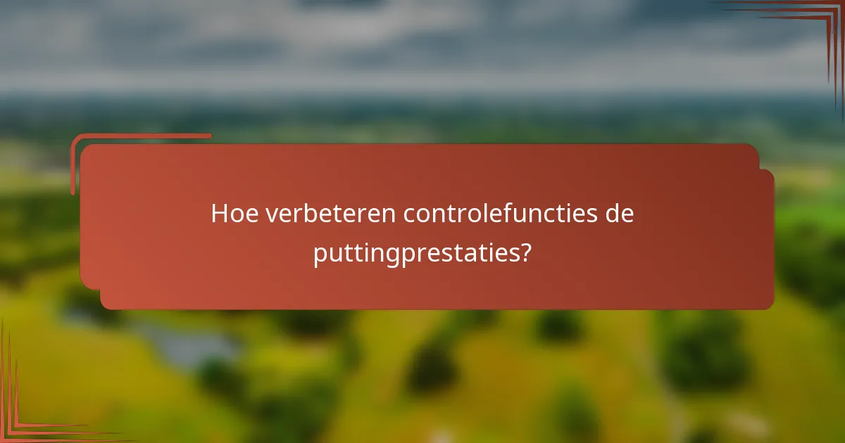 Hoe verbeteren controlefuncties de puttingprestaties?