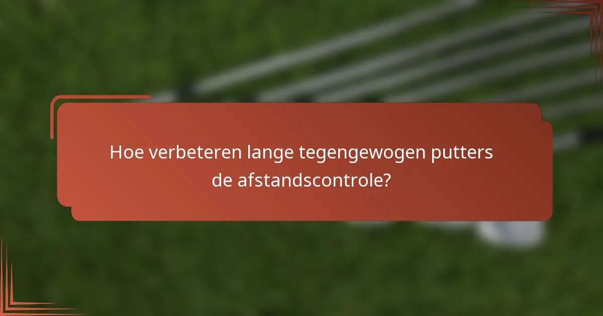Hoe verbeteren lange tegengewogen putters de afstandscontrole?