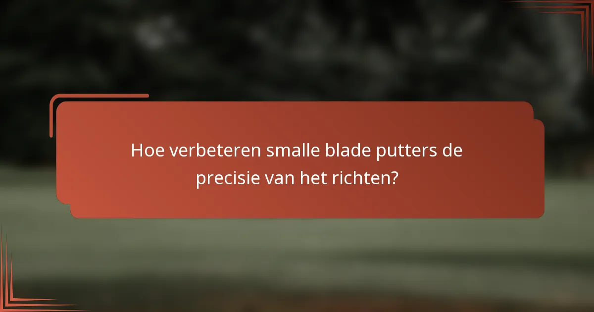 Hoe verbeteren smalle blade putters de precisie van het richten?
