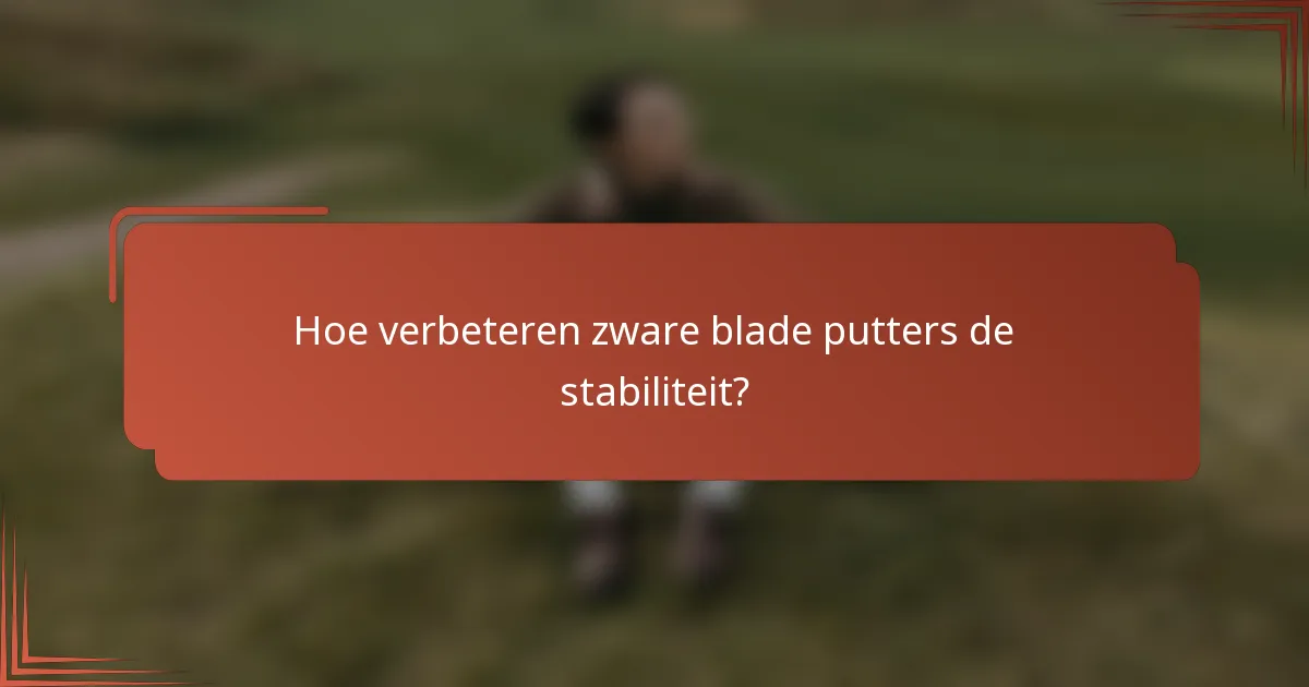 Hoe verbeteren zware blade putters de stabiliteit?