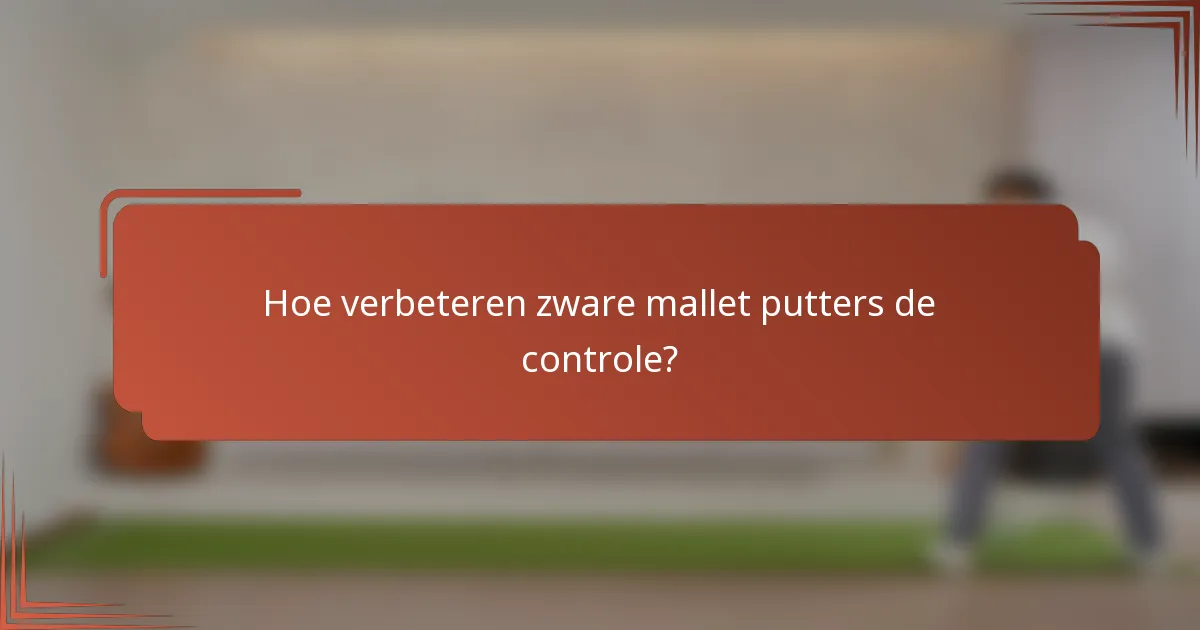 Hoe verbeteren zware mallet putters de controle?