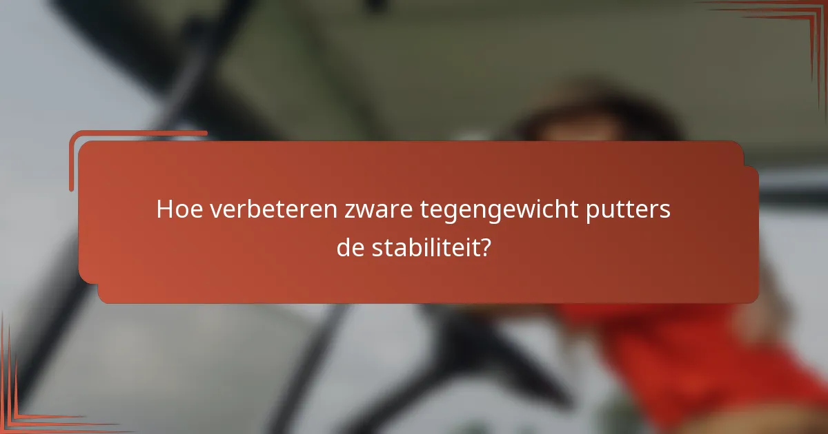 Hoe verbeteren zware tegengewicht putters de stabiliteit?