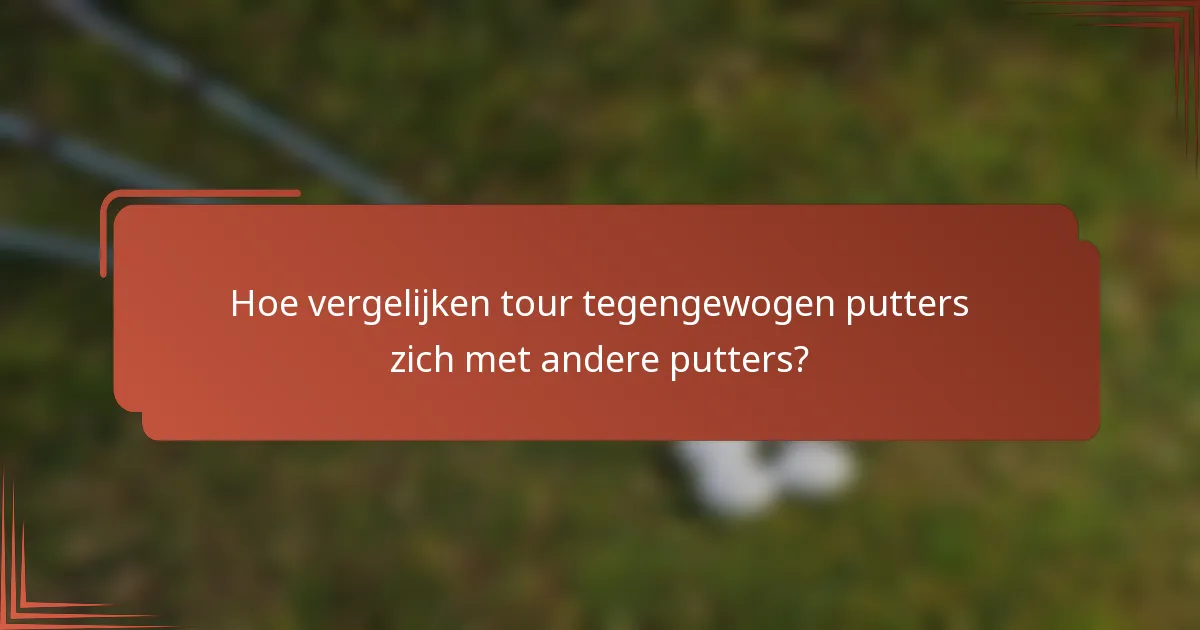Hoe vergelijken tour tegengewogen putters zich met andere putters?