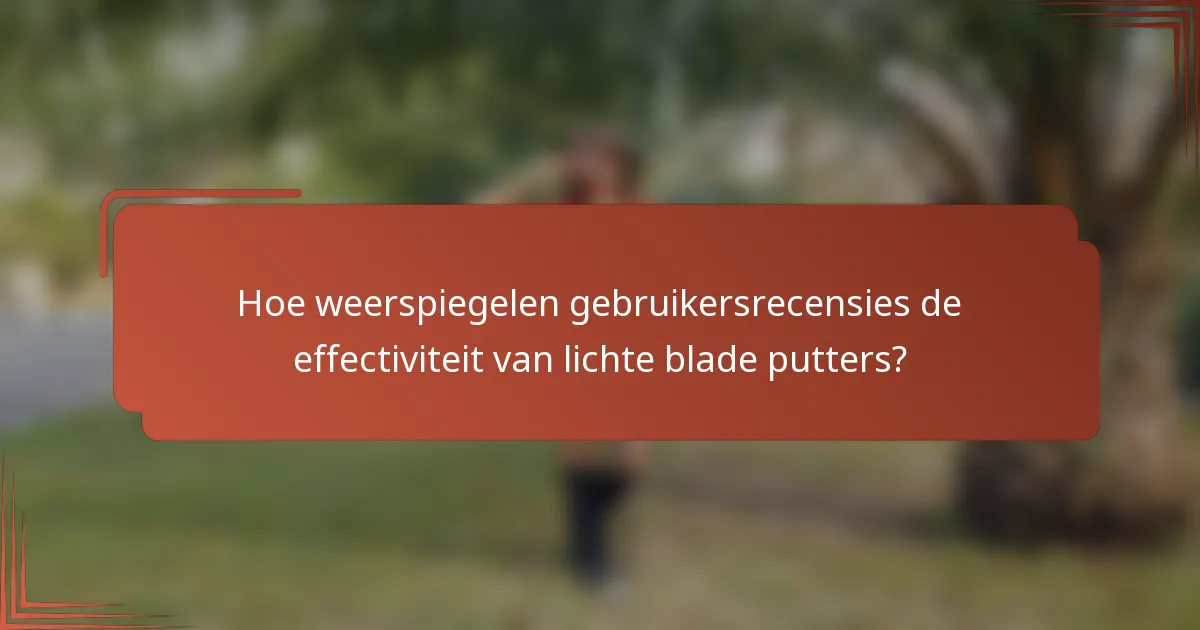 Hoe weerspiegelen gebruikersrecensies de effectiviteit van lichte blade putters?