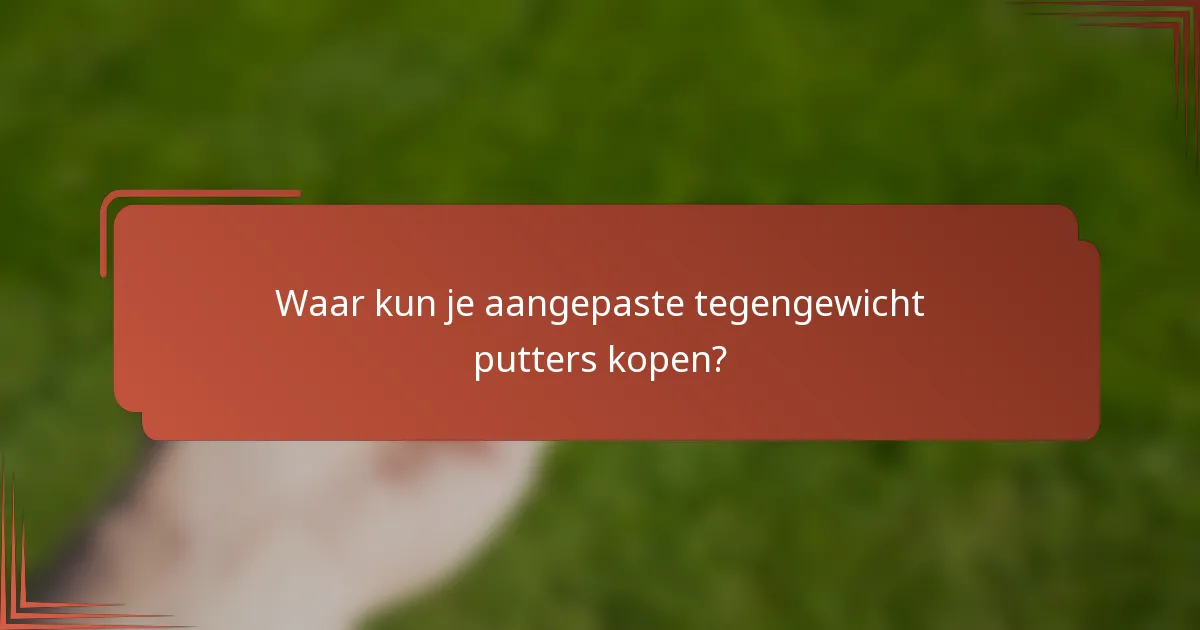 Waar kun je aangepaste tegengewicht putters kopen?