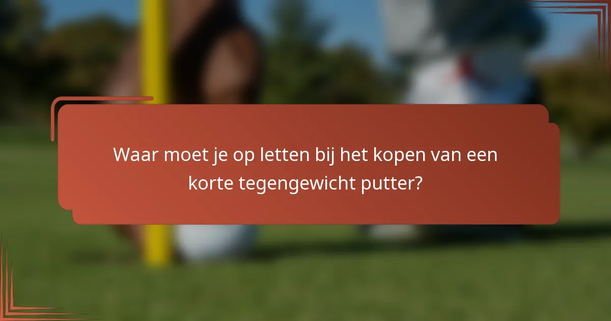 Waar moet je op letten bij het kopen van een korte tegengewicht putter?