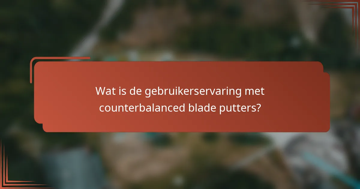 Wat is de gebruikerservaring met counterbalanced blade putters?