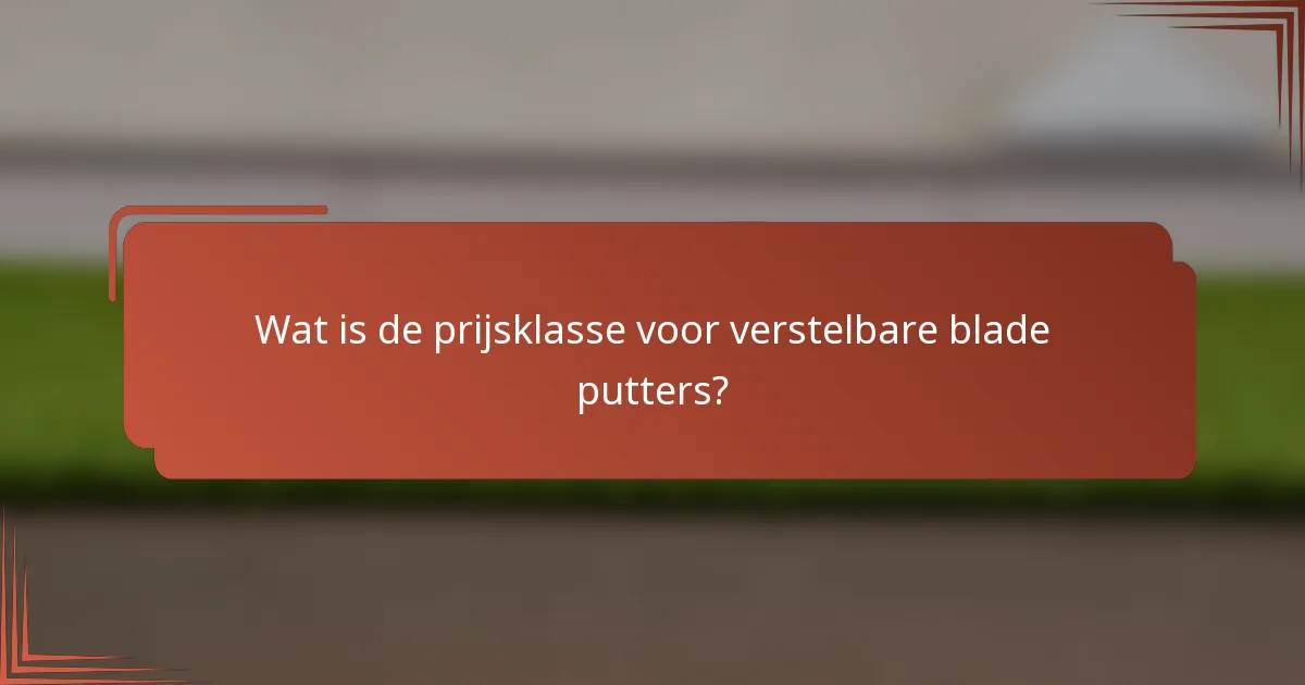 Wat is de prijsklasse voor verstelbare blade putters?