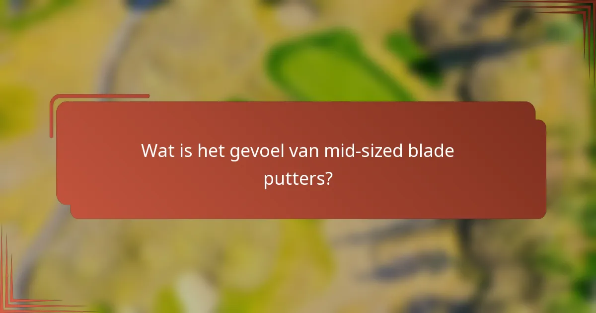 Wat is het gevoel van mid-sized blade putters?