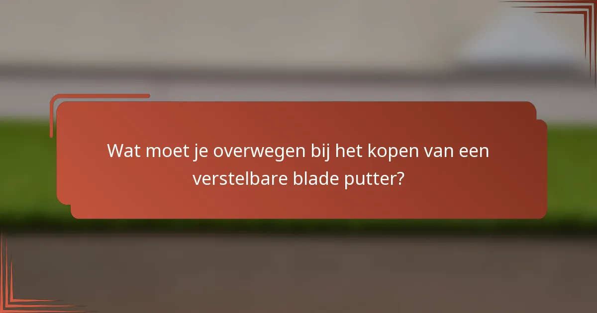 Wat moet je overwegen bij het kopen van een verstelbare blade putter?
