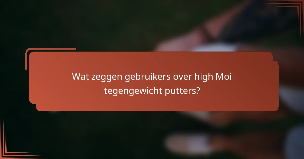 Wat zeggen gebruikers over high Moi tegengewicht putters?