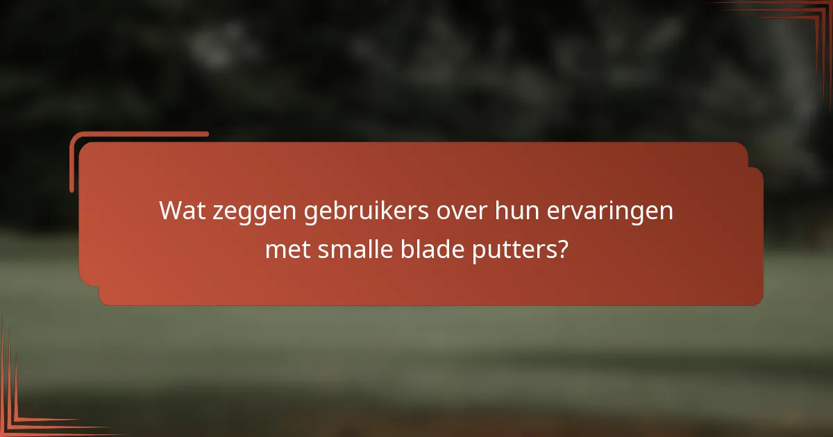 Wat zeggen gebruikers over hun ervaringen met smalle blade putters?