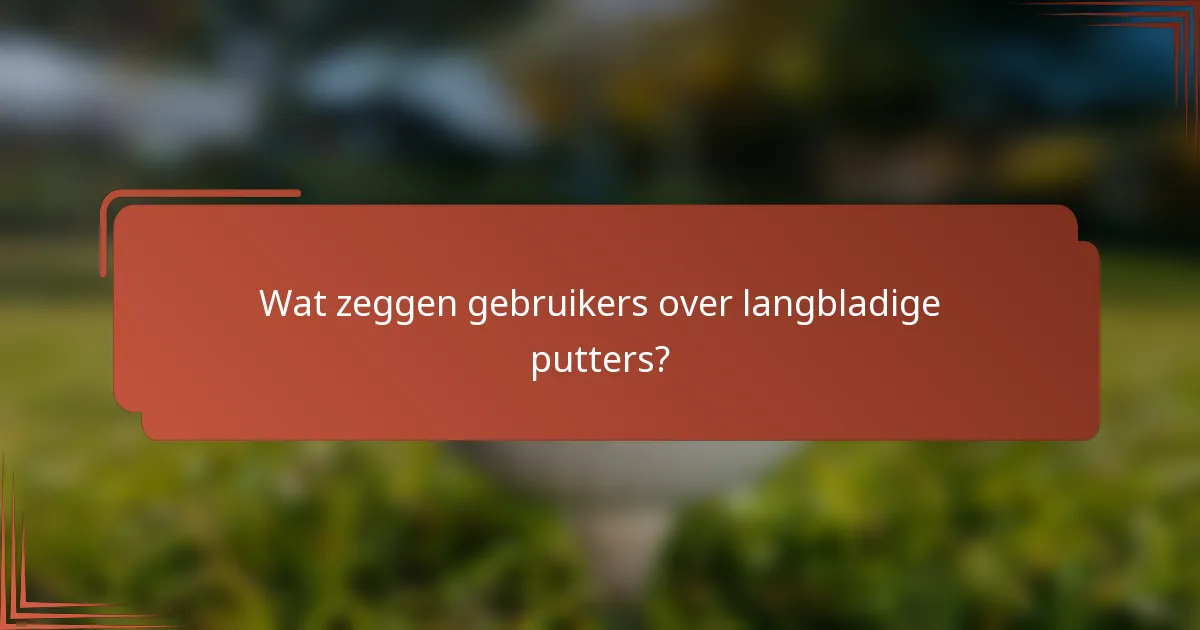 Wat zeggen gebruikers over langbladige putters?
