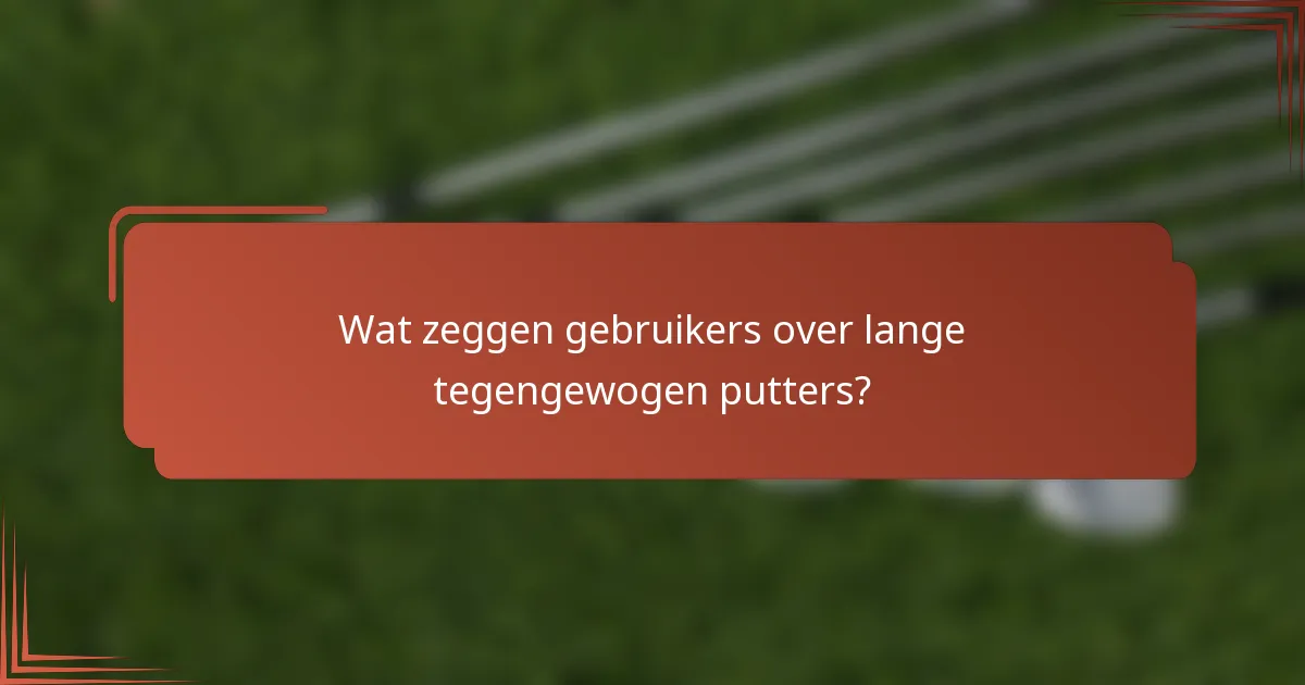 Wat zeggen gebruikers over lange tegengewogen putters?