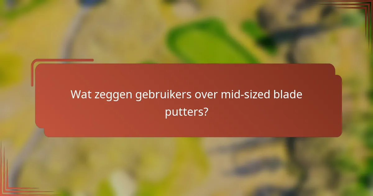 Wat zeggen gebruikers over mid-sized blade putters?