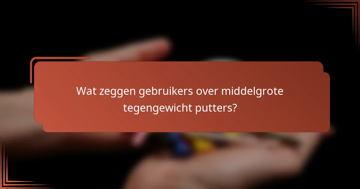 Wat zeggen gebruikers over middelgrote tegengewicht putters?