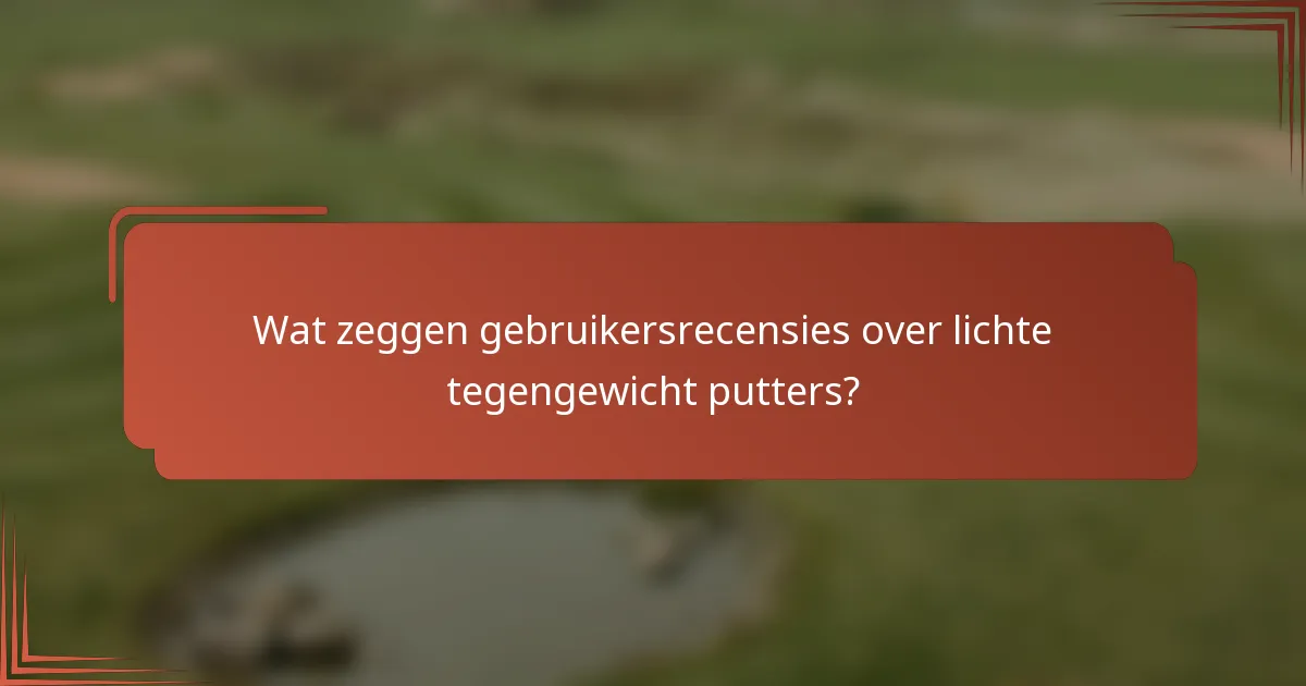 Wat zeggen gebruikersrecensies over lichte tegengewicht putters?