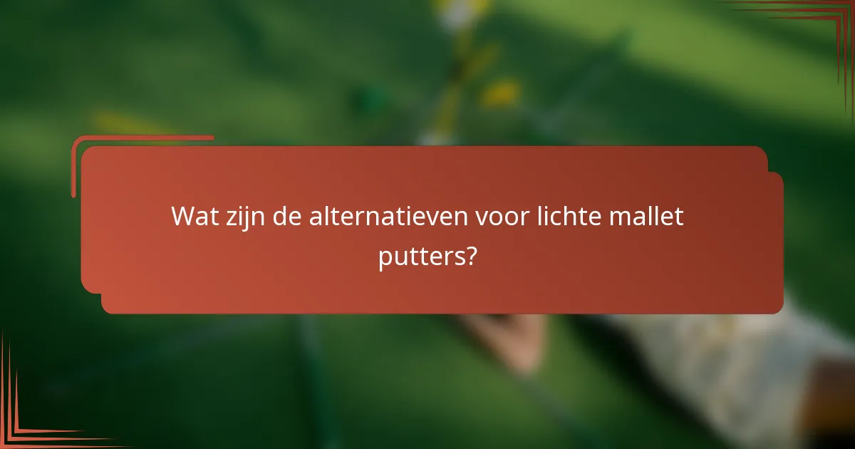 Wat zijn de alternatieven voor lichte mallet putters?