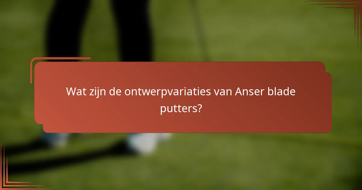 Wat zijn de ontwerpvariaties van Anser blade putters?