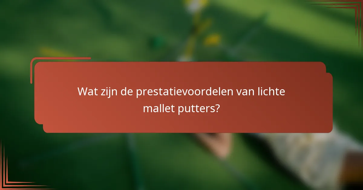 Wat zijn de prestatievoordelen van lichte mallet putters?