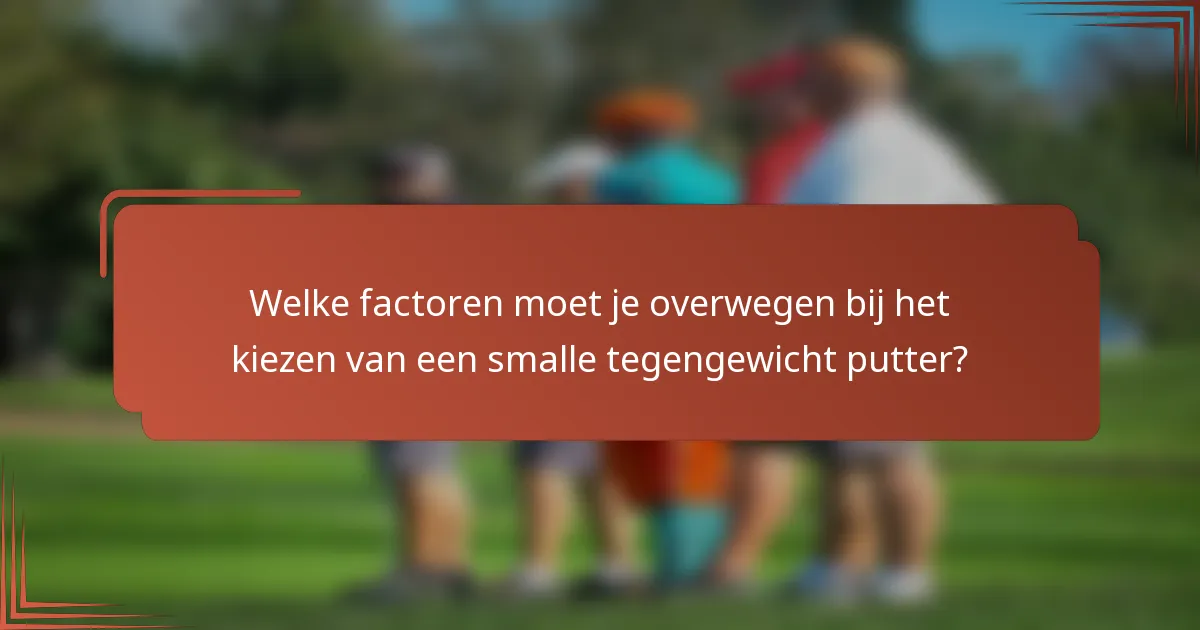 Welke factoren moet je overwegen bij het kiezen van een smalle tegengewicht putter?
