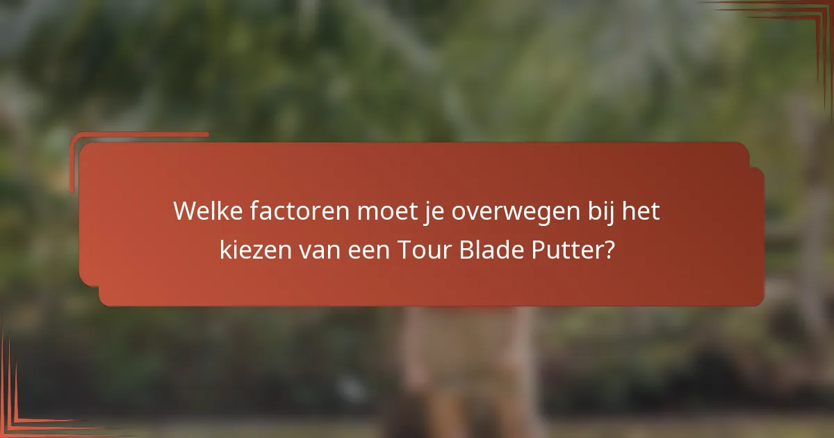 Welke factoren moet je overwegen bij het kiezen van een Tour Blade Putter?