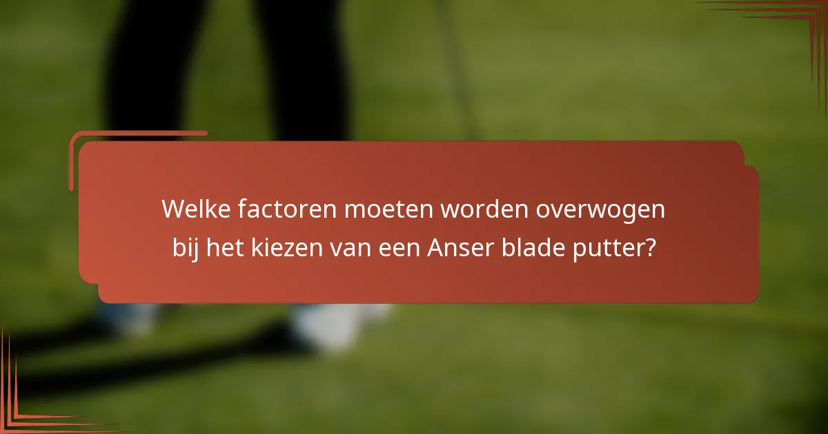 Welke factoren moeten worden overwogen bij het kiezen van een Anser blade putter?