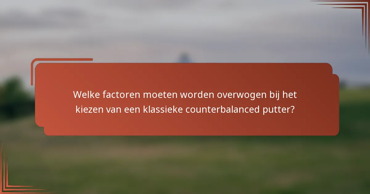 Welke factoren moeten worden overwogen bij het kiezen van een klassieke counterbalanced putter?
