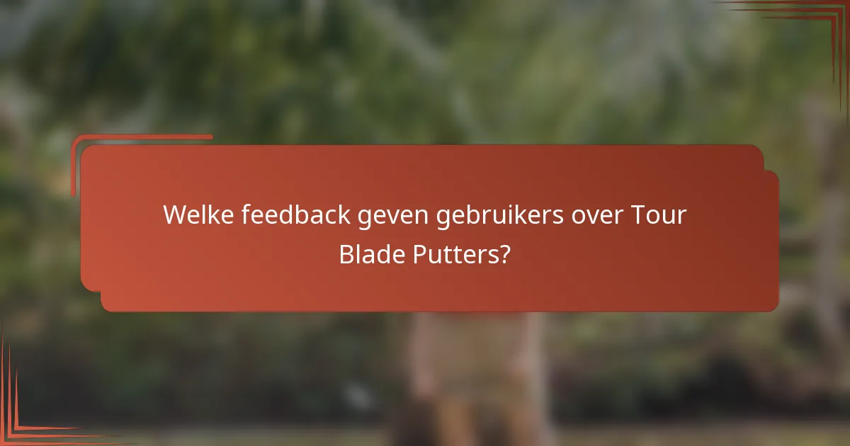 Welke feedback geven gebruikers over Tour Blade Putters?