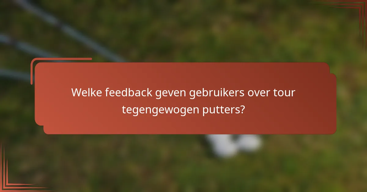 Welke feedback geven gebruikers over tour tegengewogen putters?