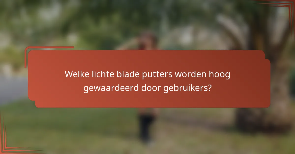 Welke lichte blade putters worden hoog gewaardeerd door gebruikers?