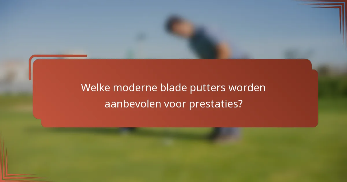 Welke moderne blade putters worden aanbevolen voor prestaties?