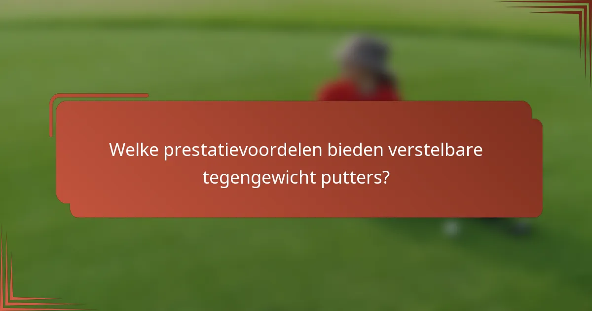 Welke prestatievoordelen bieden verstelbare tegengewicht putters?